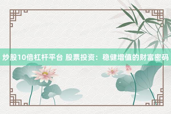 炒股10倍杠杆平台 股票投资：稳健增值的财富密码