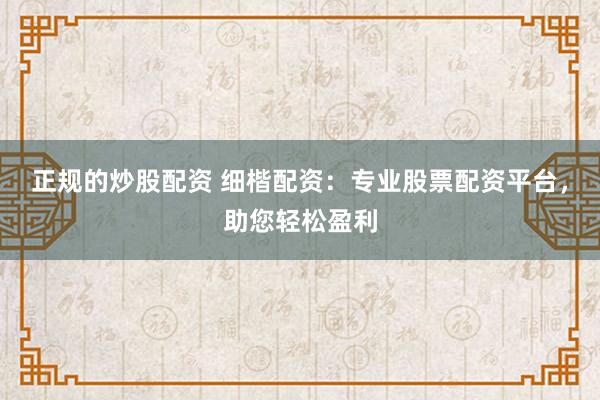 正规的炒股配资 细楷配资：专业股票配资平台，助您轻松盈利