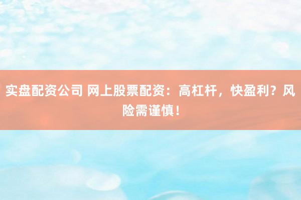 实盘配资公司 网上股票配资：高杠杆，快盈利？风险需谨慎！