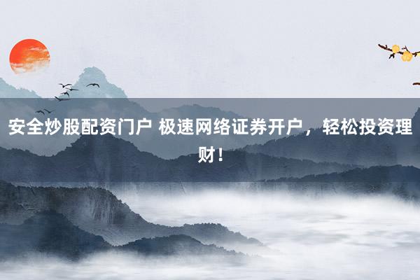 安全炒股配资门户 极速网络证券开户，轻松投资理财！