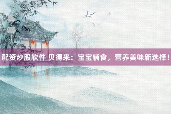 配资炒股软件 贝得来：宝宝辅食，营养美味新选择！