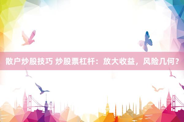 散户炒股技巧 炒股票杠杆：放大收益，风险几何？
