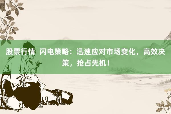 股票行情  闪电策略：迅速应对市场变化，高效决策，抢占先机！