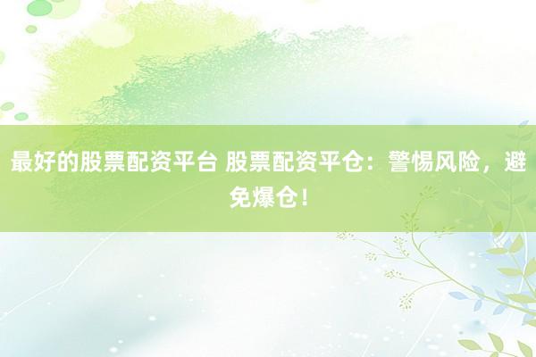 最好的股票配资平台 股票配资平仓：警惕风险，避免爆仓！