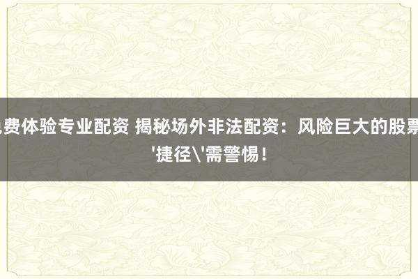 炒股免费体验专业配资 揭秘场外非法配资：风险巨大的股票投资'捷径'需警惕！