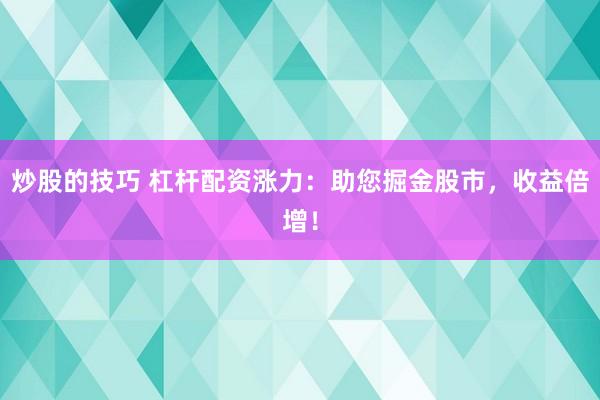 炒股的技巧 杠杆配资涨力：助您掘金股市，收益倍增！