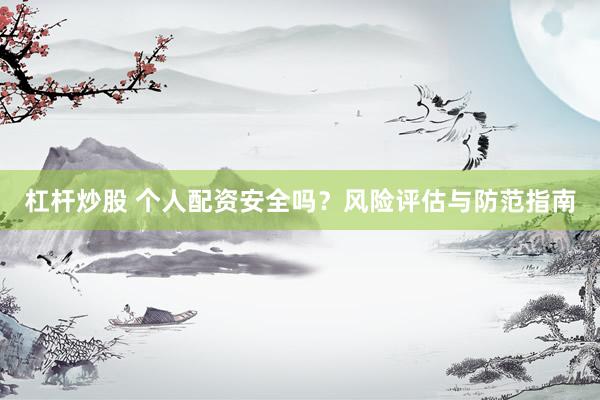杠杆炒股 个人配资安全吗？风险评估与防范指南