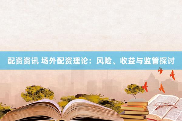 配资资讯 场外配资理论：风险、收益与监管探讨