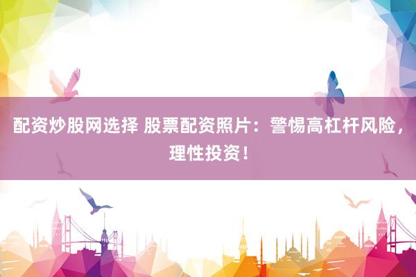 配资炒股网选择 股票配资照片：警惕高杠杆风险，理性投资！