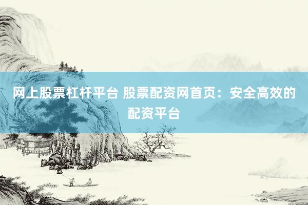 网上股票杠杆平台 股票配资网首页：安全高效的配资平台
