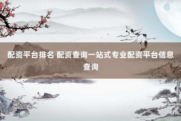 配资平台排名 配资查询一站式专业配资平台信息查询