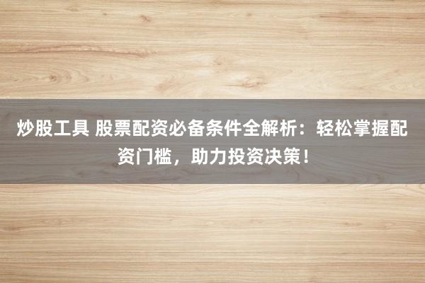 炒股工具 股票配资必备条件全解析：轻松掌握配资门槛，助力投资决策！