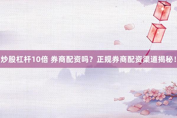 炒股杠杆10倍 券商配资吗？正规券商配资渠道揭秘！