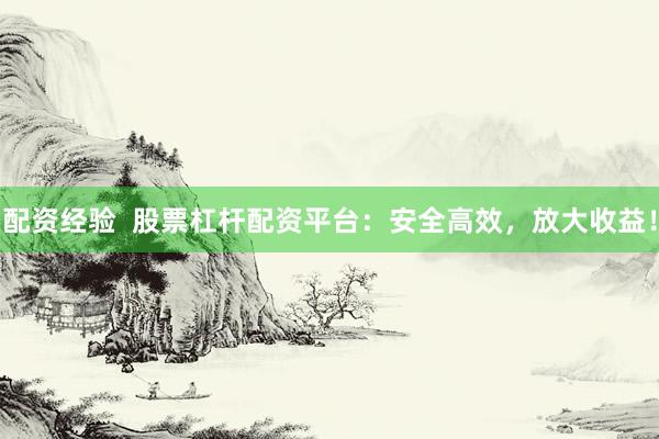 配资经验  股票杠杆配资平台：安全高效，放大收益！