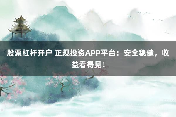 股票杠杆开户 正规投资APP平台：安全稳健，收益看得见！