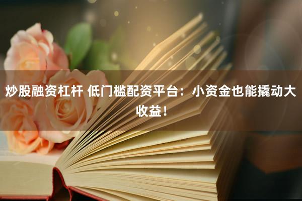 炒股融资杠杆 低门槛配资平台：小资金也能撬动大收益！