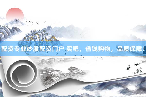配资专业炒股配资门户 买吧，省钱购物，品质保障！