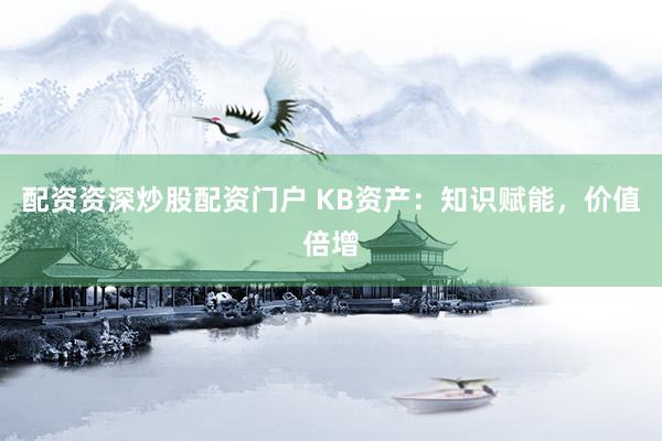 配资资深炒股配资门户 KB资产：知识赋能，价值倍增