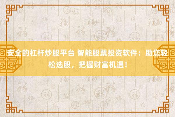 安全的杠杆炒股平台 智能股票投资软件：助您轻松选股，把握财富机遇！