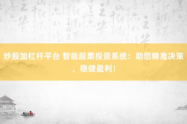 炒股加杠杆平台 智能股票投资系统：助您精准决策，稳健盈利！