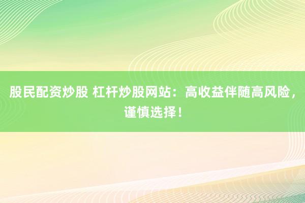 股民配资炒股 杠杆炒股网站：高收益伴随高风险，谨慎选择！