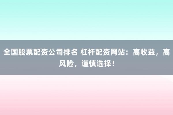 全国股票配资公司排名 杠杆配资网站：高收益，高风险，谨慎选择！