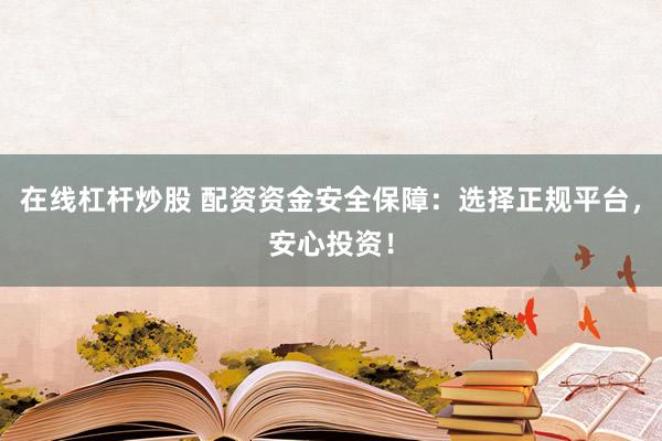 在线杠杆炒股 配资资金安全保障：选择正规平台，安心投资！