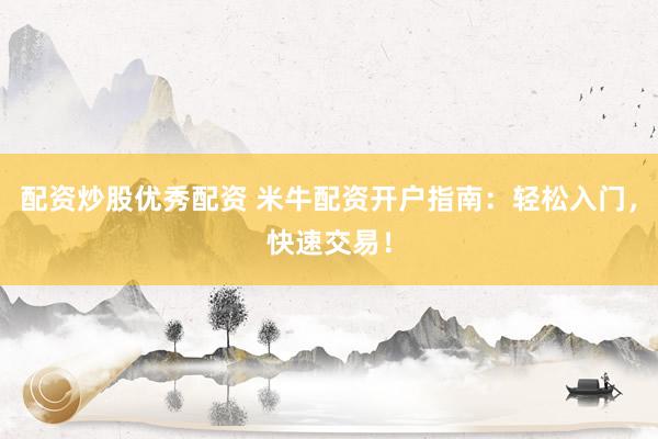 配资炒股优秀配资 米牛配资开户指南：轻松入门，快速交易！