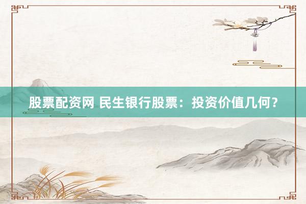 股票配资网 民生银行股票：投资价值几何？