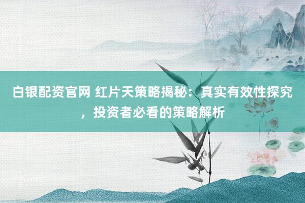 白银配资官网 红片天策略揭秘：真实有效性探究，投资者必看的策略解析