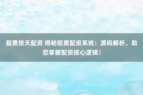 股票按天配资 揭秘股票配资系统：源码解析，助您掌握配资核心逻辑！