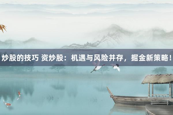 炒股的技巧 资炒股：机遇与风险并存，掘金新策略！