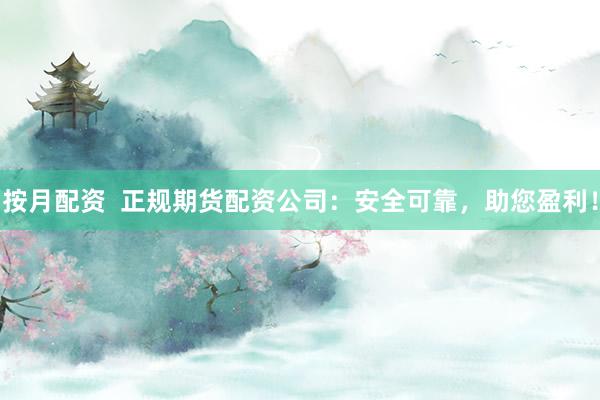 按月配资  正规期货配资公司:安全可靠,助您盈利!