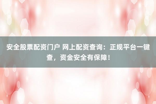 安全股票配资门户 网上配资查询:正规平台一键查,资金安全有保障!