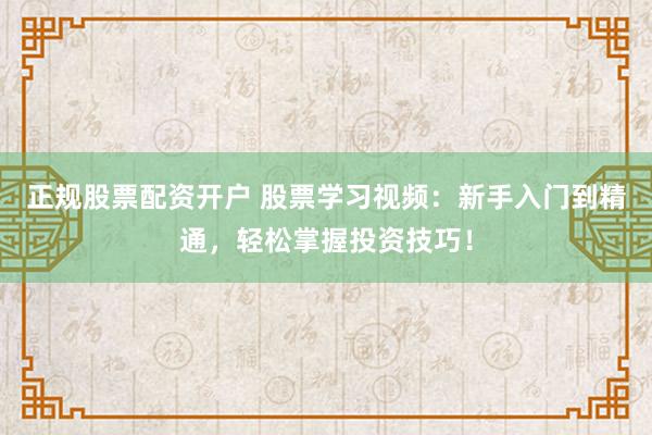 正规股票配资开户 股票学习视频:新手入门到精通,轻松掌握投资技巧!