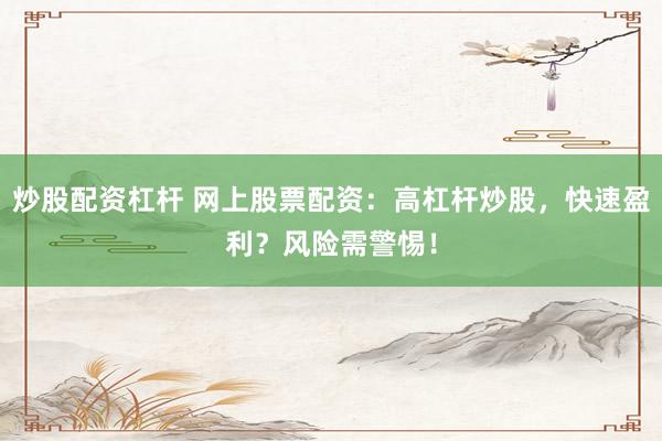 炒股配资杠杆 网上股票配资:高杠杆炒股,快速盈利?风险需警惕!