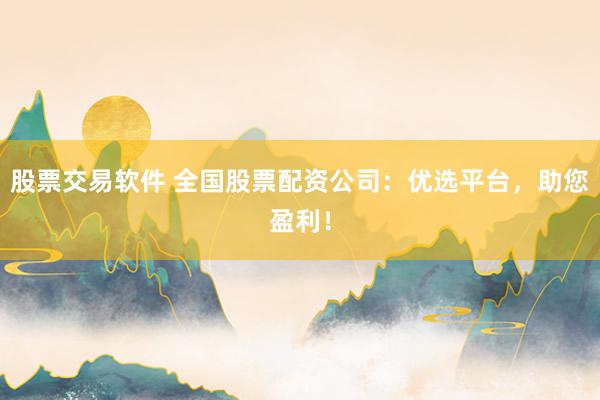 股票交易软件 全国股票配资公司:优选平台,助您盈利!