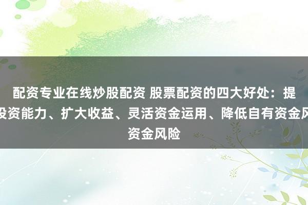配资专业在线炒股配资 股票配资的四大好处：提升投资能力、扩大收益、灵活资金运用、降低自有资金风险