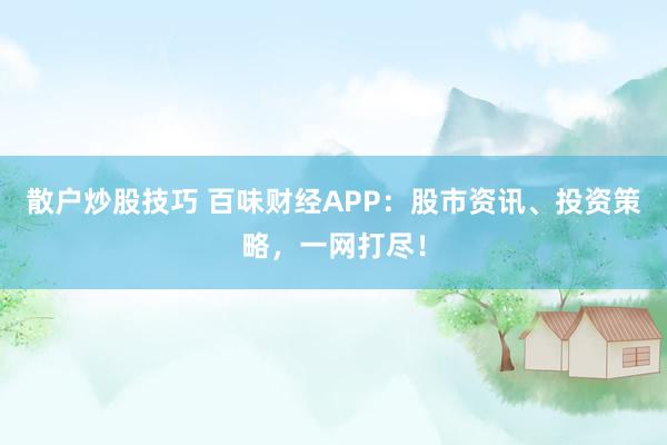 散户炒股技巧 百味财经APP:股市资讯、投资策略,一网打尽!