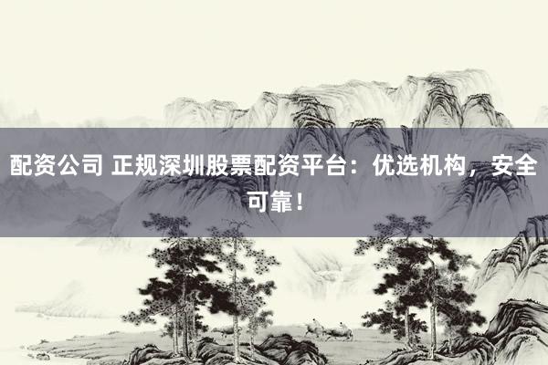配资公司 正规深圳股票配资平台:优选机构,安全可靠!