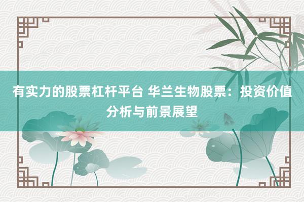 有实力的股票杠杆平台 华兰生物股票：投资价值分析与前景展望