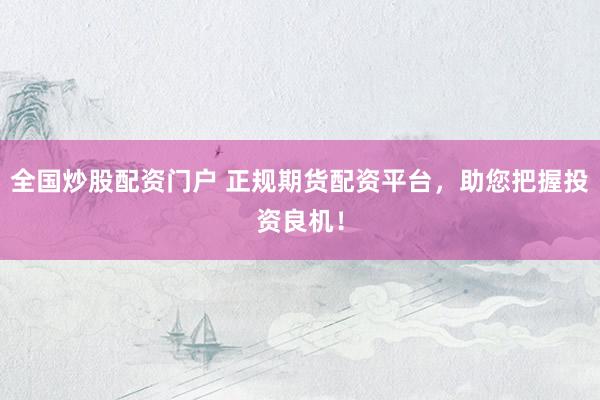 全国炒股配资门户 正规期货配资平台,助您把握投资良机!