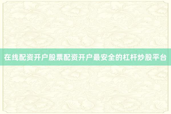 在线配资开户股票配资开户最安全的杠杆炒股平台
