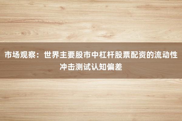 市场观察：世界主要股市中杠杆股票配资的流动性冲击测试认知偏差