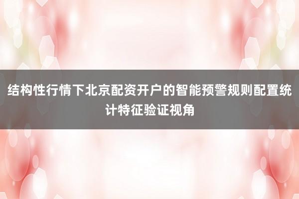 结构性行情下北京配资开户的智能预警规则配置统计特征验证视角