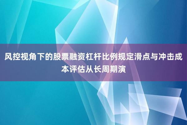 风控视角下的股票融资杠杆比例规定滑点与冲击成本评估从长周期演