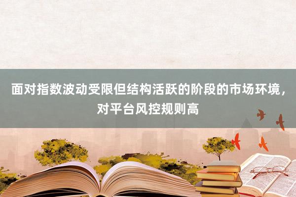 面对指数波动受限但结构活跃的阶段的市场环境，对平台风控规则高