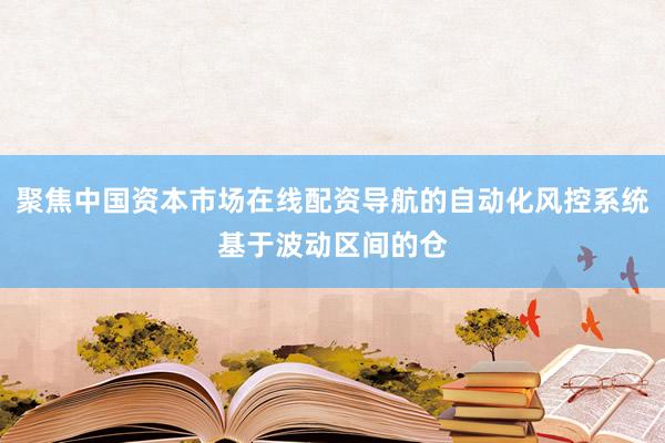 聚焦中国资本市场在线配资导航的自动化风控系统基于波动区间的仓