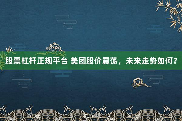 股票杠杆正规平台 美团股价震荡，未来走势如何？