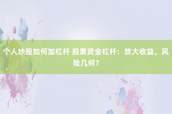 个人炒股如何加杠杆 股票资金杠杆：放大收益，风险几何？